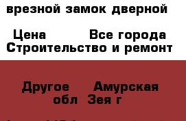 врезной замок дверной › Цена ­ 500 - Все города Строительство и ремонт » Другое   . Амурская обл.,Зея г.